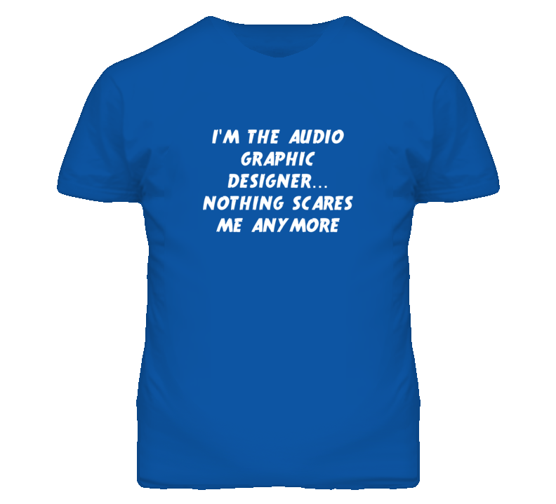 I'm the Audio Graphic Designer Nothing Scares Me Anymore T Shirt