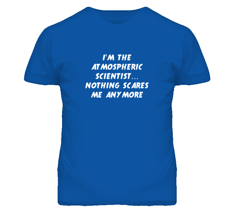I'm the Atmospheric Scientist Nothing Scares Me Anymore T Shirt