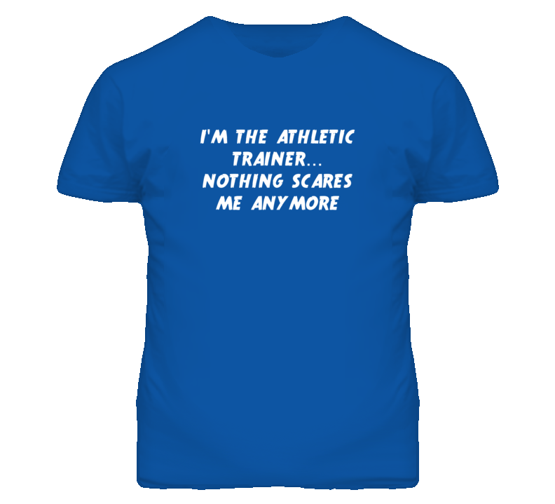 I'm the Athletic Trainer Nothing Scares Me Anymore T Shirt I'm the Athletic Trainer Nothing Scares Me Anymore T Shirt