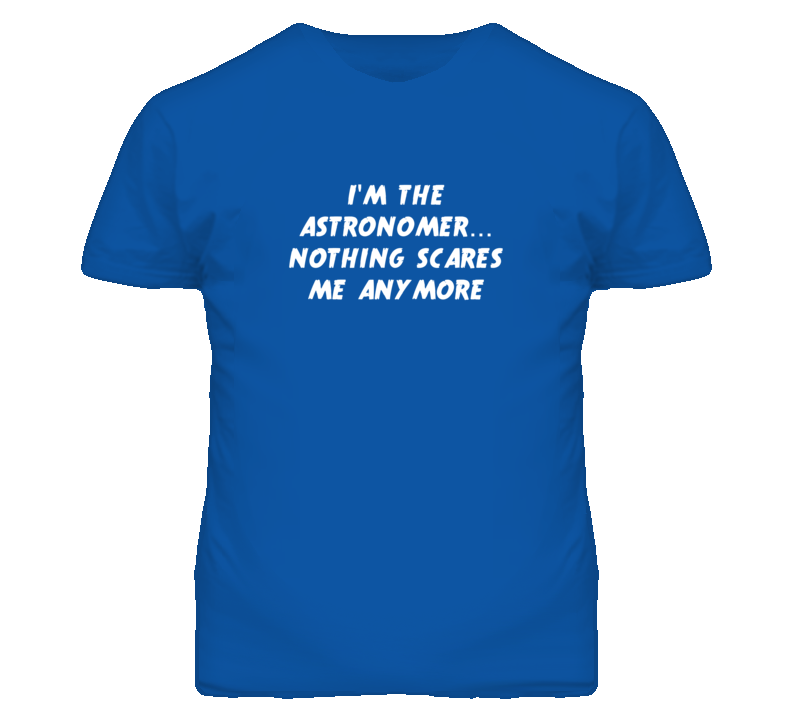 I'm the Astronomer Nothing Scares Me Anymore T Shirt