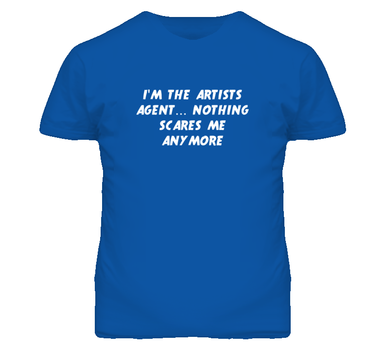 I'm the Artists Agent Nothing Scares Me Anymore T Shirt