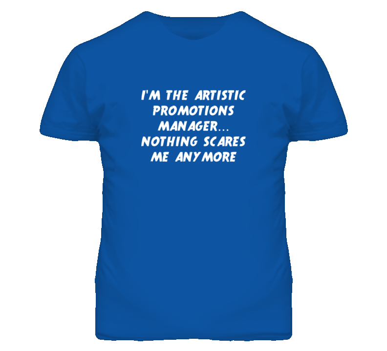 I'm the Artistic Promotions Manager Nothing Scares Me Anymore T Shirt