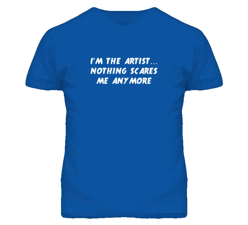 I'm the Artist Nothing Scares Me Anymore T Shirt