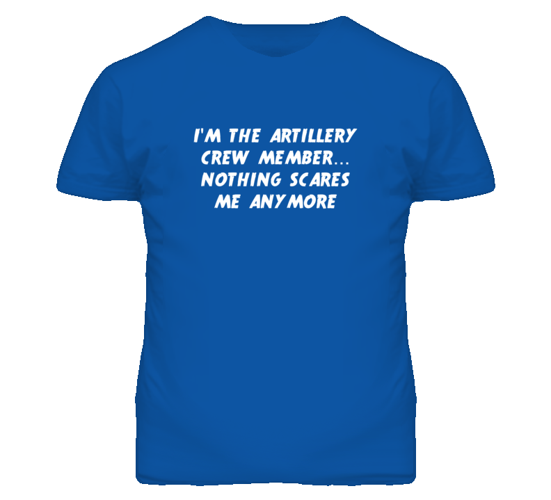 I'm the Artillery Crew Member Nothing Scares Me Anymore T Shirt