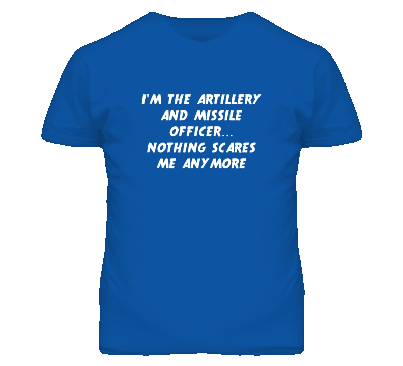 I'm the Artillery And Missile Officer Nothing Scares Me Anymore T Shir