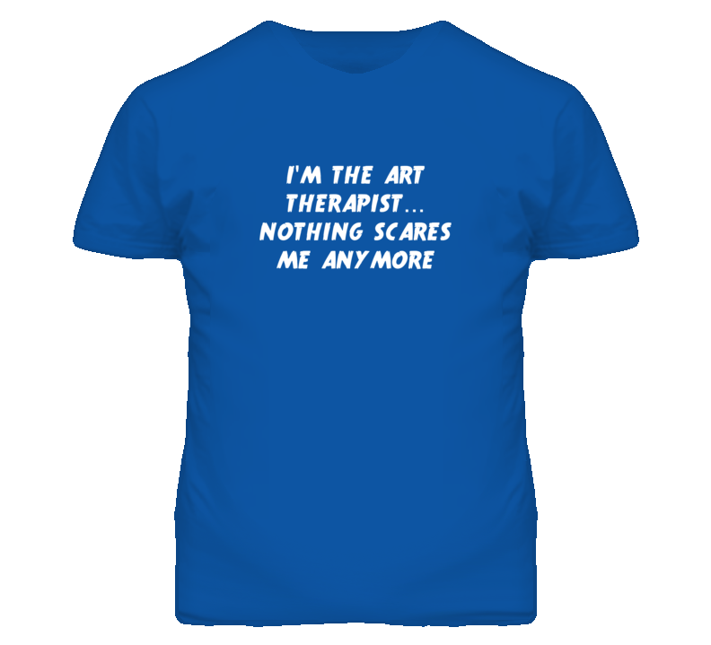 I'm the Art Therapist Nothing Scares Me Anymore T Shirt