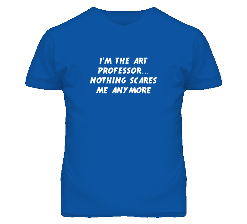 I'm the Art Professor Nothing Scares Me Anymore T Shirt I'm the Art Professor Nothing Scares Me Anymore T Shirt