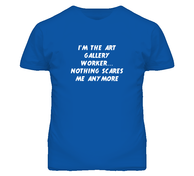 I'm the Art Gallery Worker Nothing Scares Me Anymore T Shirt