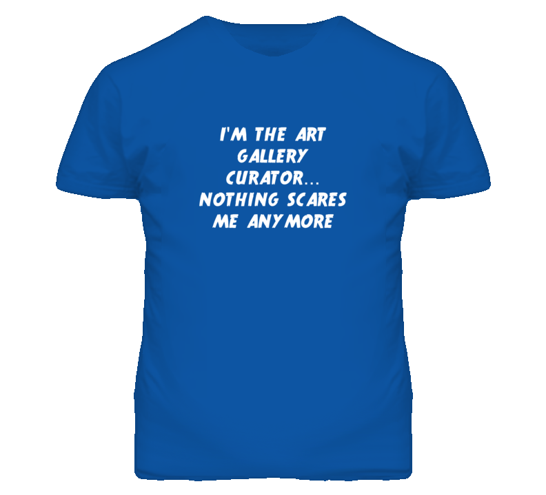 I'm the Art Gallery Curator Nothing Scares Me Anymore T Shirt