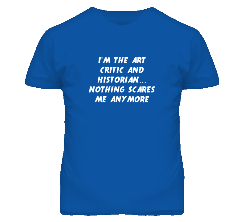 I'm the Art Critic And Historian Nothing Scares Me Anymore T Shirt I'm the Art Critic And Historian Nothing Scares Me Anymore T Shirt