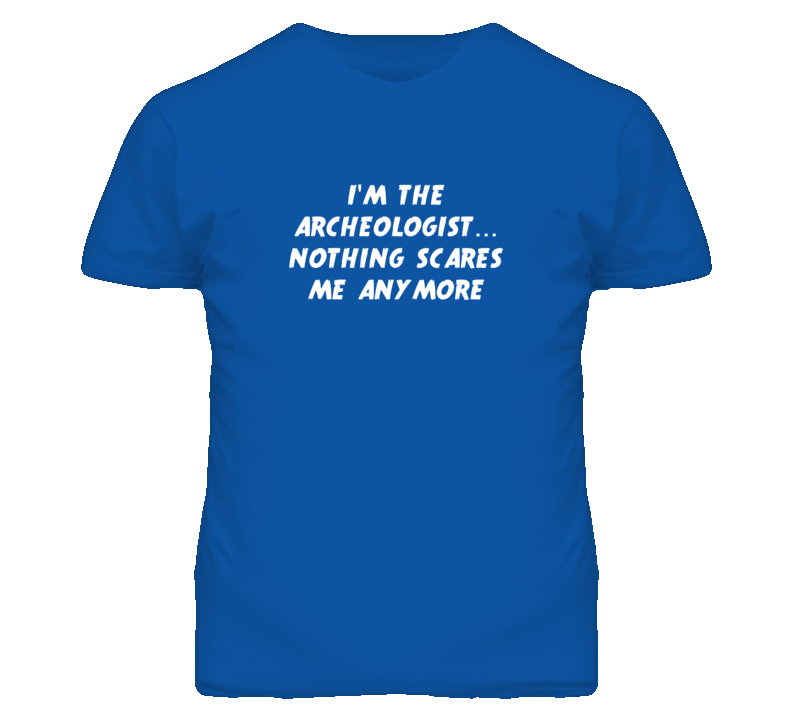 I'm the Archeologist Nothing Scares Me Anymore T Shirt