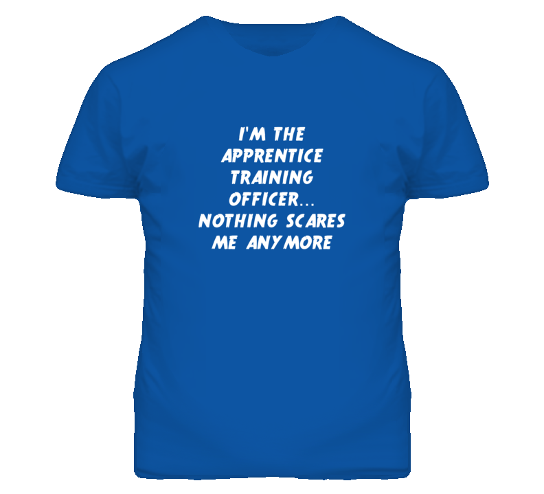 I'm the Apprentice Training Officer Nothing Scares Me Anymore T Shirt