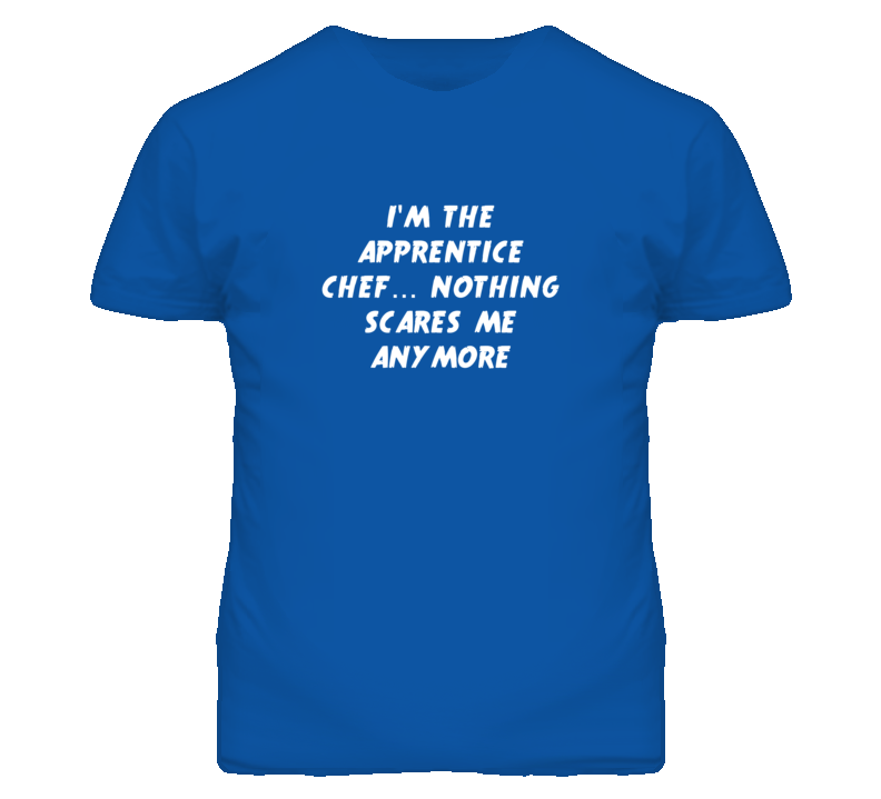 I'm the Apprentice Chef Nothing Scares Me Anymore T Shirt