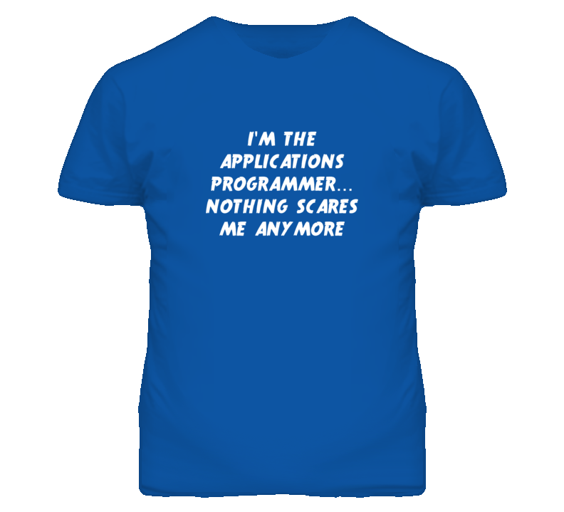 I'm the Applications Programmer Nothing Scares Me Anymore T Shirt