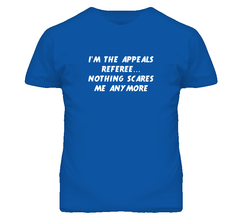 I'm the Appeals Referee Nothing Scares Me Anymore T Shirt I'm the Appeals Referee Nothing Scares Me Anymore T Shirt