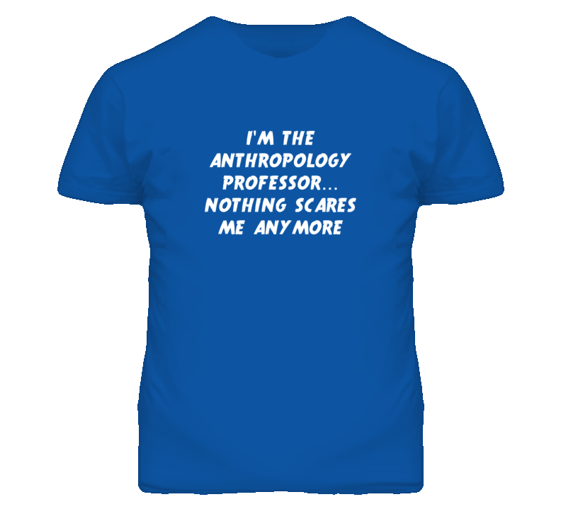 I'm the Anthropology Professor Nothing Scares Me Anymore T Shirt