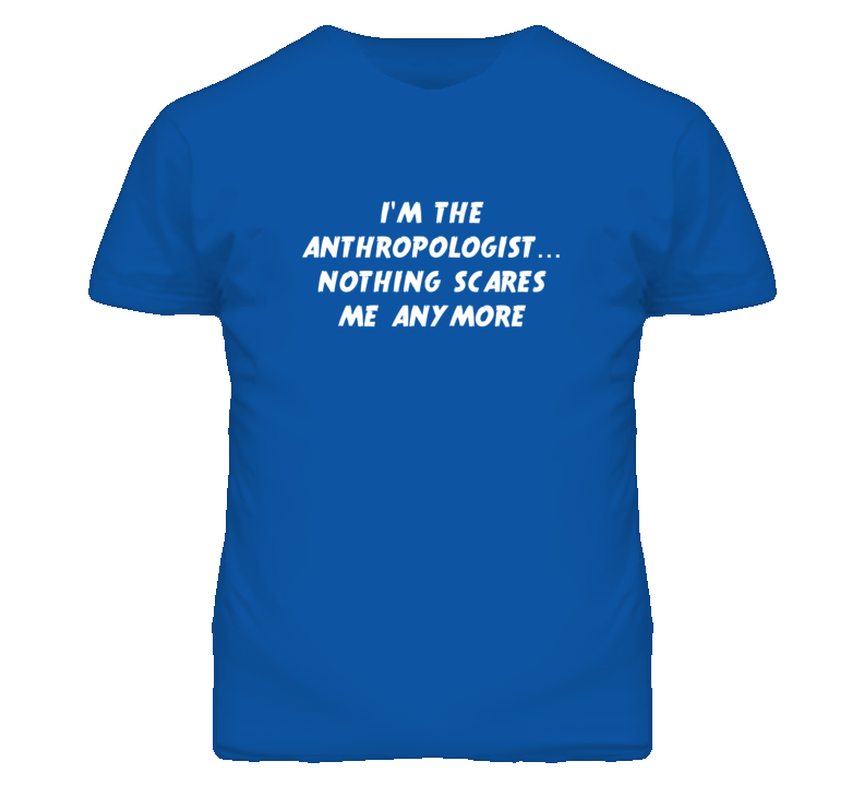 I'm the Anthropologist Nothing Scares Me Anymore T Shirt