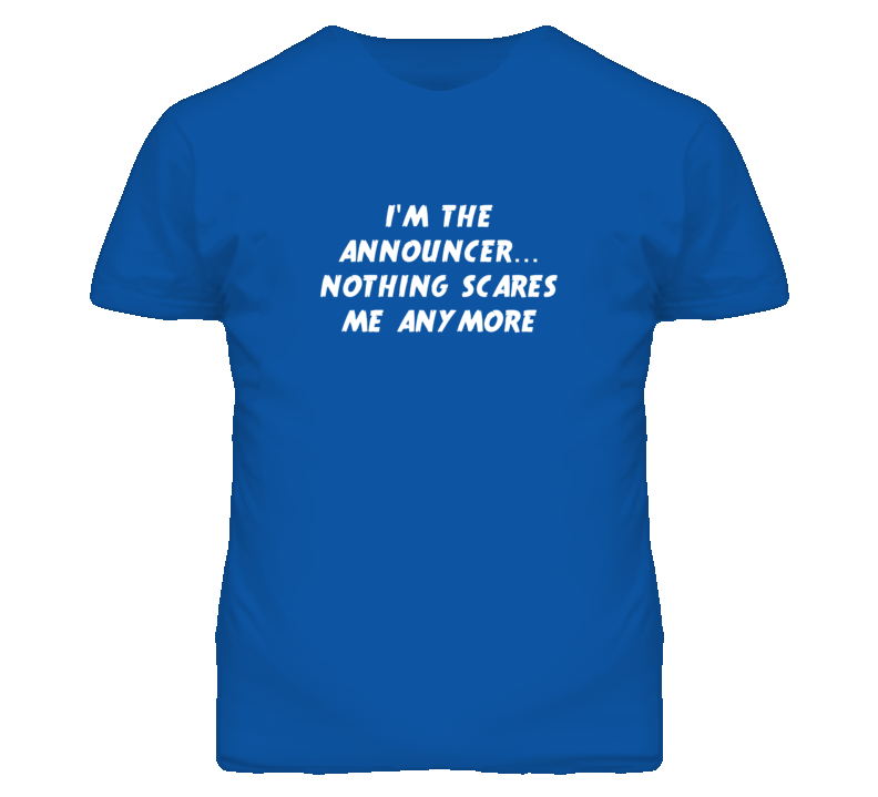 I'm the Announcer Nothing Scares Me Anymore T Shirt I'm the Announcer Nothing Scares Me Anymore T Shirt