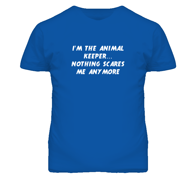 I'm the Animal Keeper Nothing Scares Me Anymore T Shirt I'm the Animal Keeper Nothing Scares Me Anymore T Shirt