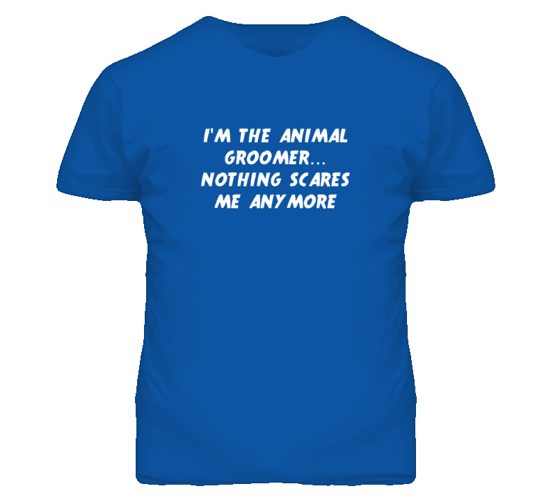 I'm the Animal Groomer Nothing Scares Me Anymore T Shirt I'm the Animal Groomer Nothing Scares Me Anymore T Shirt