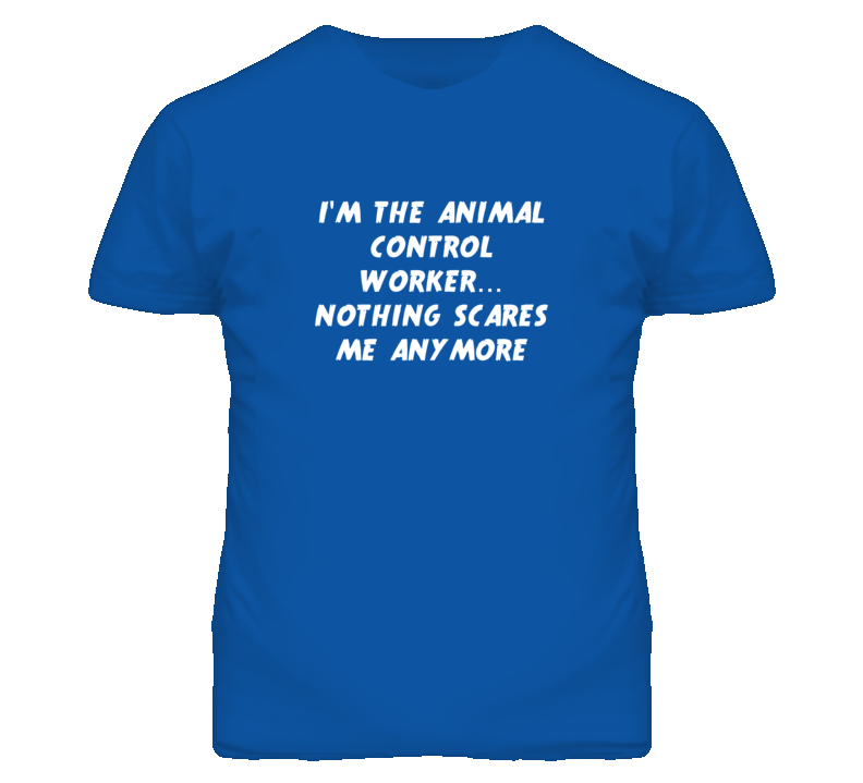 I'm the Animal Control Worker Nothing Scares Me Anymore T Shirt