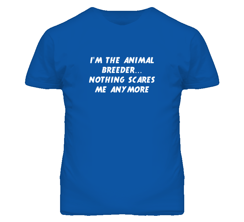 I'm the Animal Breeder Nothing Scares Me Anymore T Shirt