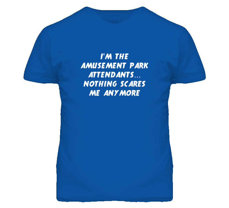 I'm the Amusement Park Attendants Nothing Scares Me Anymore T Shirt