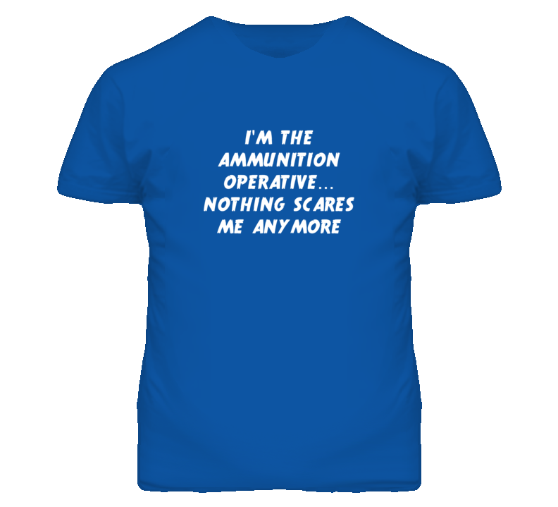 I'm the Ammunition Operative Nothing Scares Me Anymore T Shirt I'm the Ammunition Operative Nothing Scares Me Anymore T Shirt