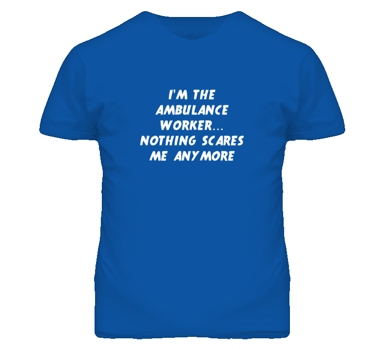 I'm the Ambulance Worker Nothing Scares Me Anymore T Shirt