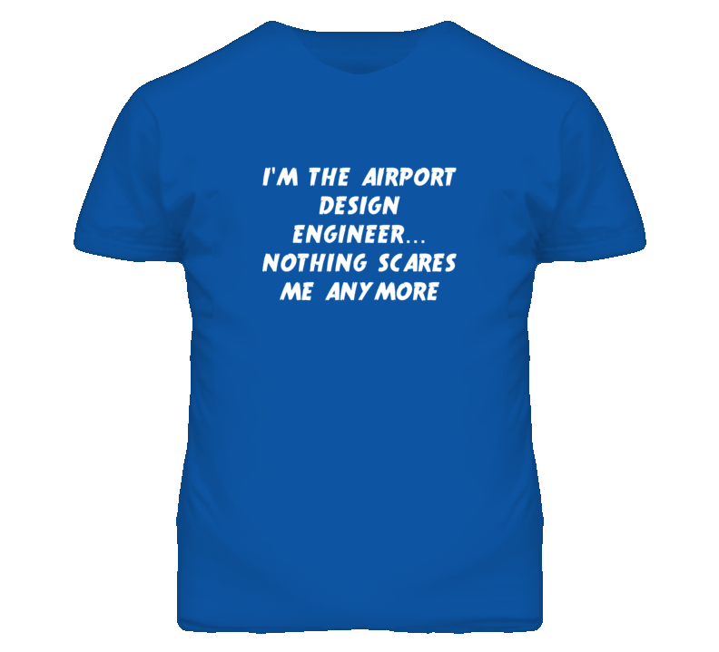 I'm the Airport Design Engineer Nothing Scares Me Anymore T Shirt I'm the Airport Design Engineer Nothing Scares Me Anymore T Shirt