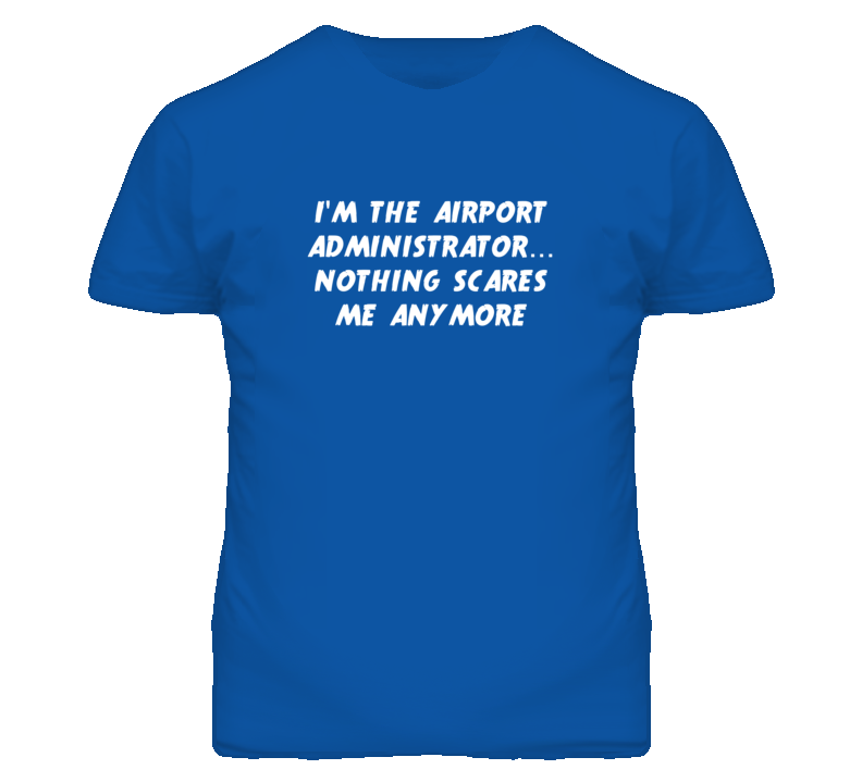 I'm the Airport Administrator Nothing Scares Me Anymore T Shirt
