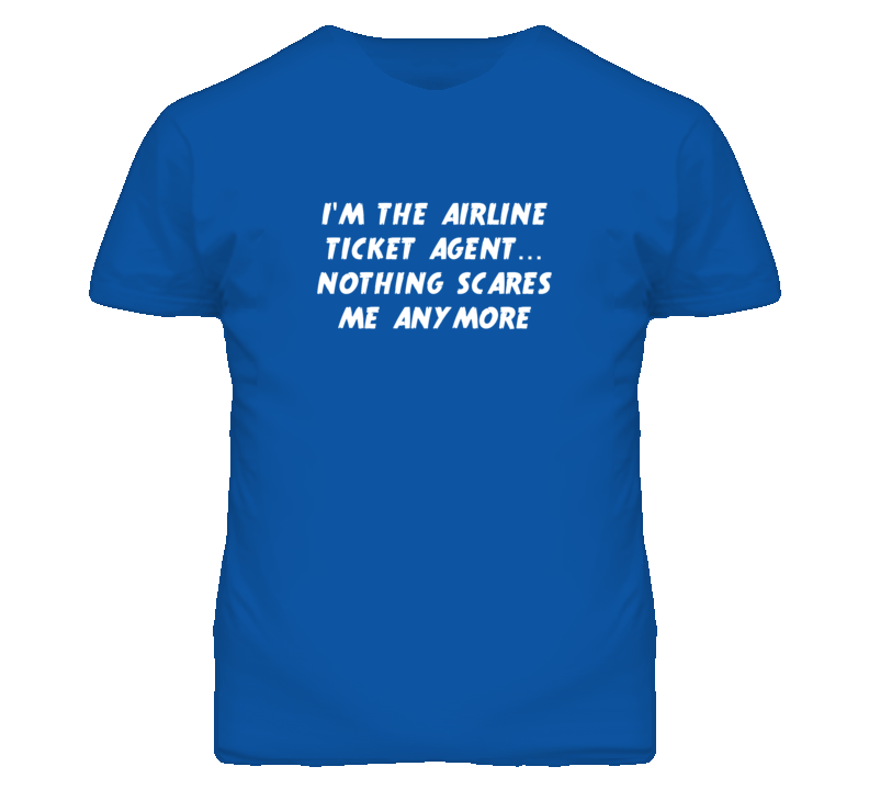 I'm the Airline Ticket Agent Nothing Scares Me Anymore T Shirt I'm the Airline Ticket Agent Nothing Scares Me Anymore T Shirt