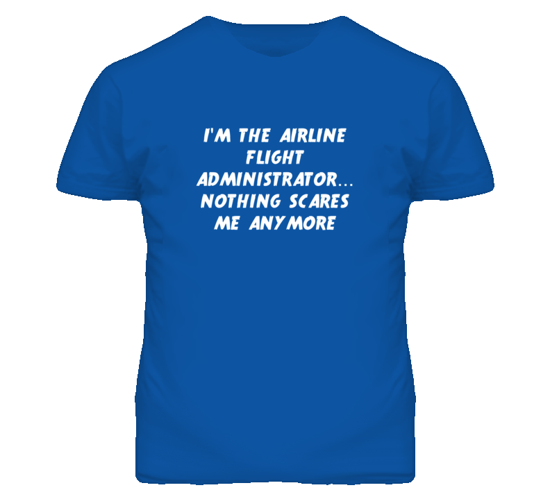 I'm the Airline Flight Administrator Nothing Scares Me Anymore T Shirt
