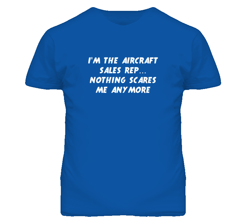 I'm the Aircraft Sales Rep Nothing Scares Me Anymore T Shirt I'm the Aircraft Sales Rep Nothing Scares Me Anymore T Shirt