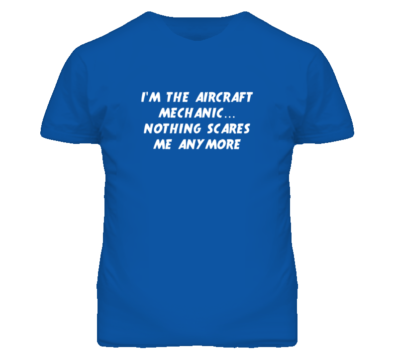 I'm the Aircraft Mechanic Nothing Scares Me Anymore T Shirt