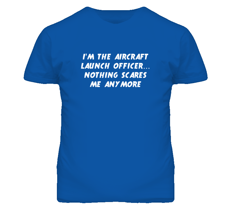 I'm the Aircraft Launch Officer Nothing Scares Me Anymore T Shirt I'm the Aircraft Launch Officer Nothing Scares Me Anymore T Shirt