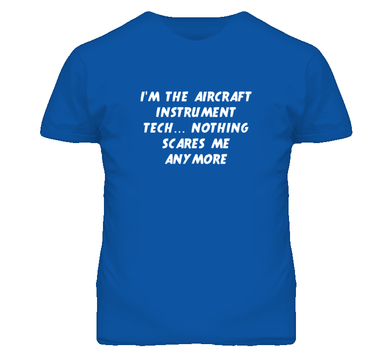 I'm the Aircraft Instrument Tech Nothing Scares Me Anymore T Shirt I'm the Aircraft Instrument Tech Nothing Scares Me Anymore T Shirt