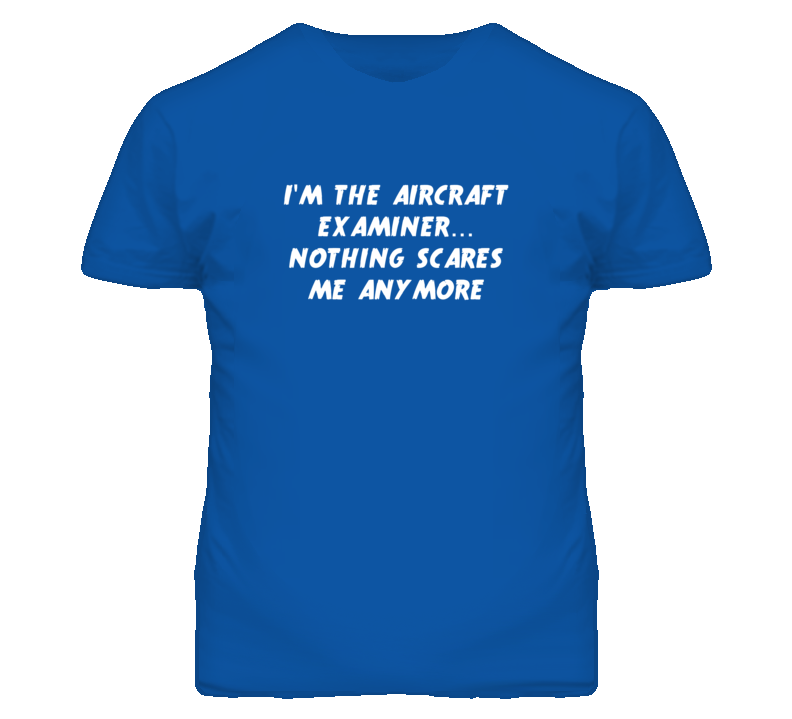 I'm the Aircraft Examiner Nothing Scares Me Anymore T Shirt