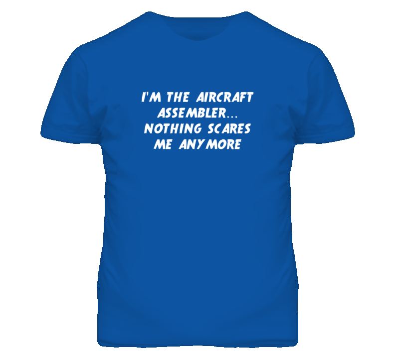 I'm the Aircraft Assembler Nothing Scares Me Anymore T Shirt I'm the Aircraft Assembler Nothing Scares Me Anymore T Shirt