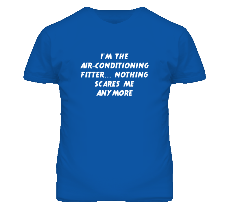 I'm the Air-Conditioning Fitter Nothing Scares Me Anymore T Shirt