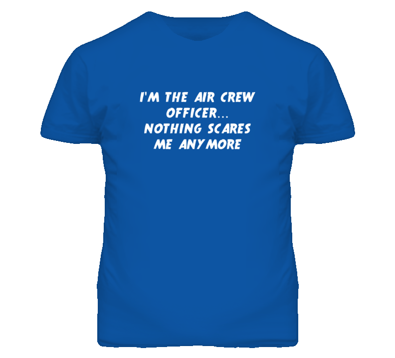 I'm the Air Crew Officer Nothing Scares Me Anymore T Shirt