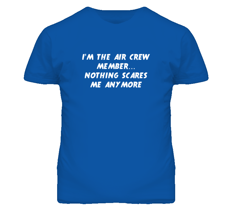 I'm the Air Crew Member Nothing Scares Me Anymore T Shirt I'm the Air Crew Member Nothing Scares Me Anymore T Shirt