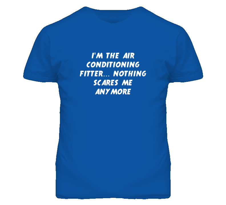 I'm the Air Conditioning Fitter Nothing Scares Me Anymore T Shirt