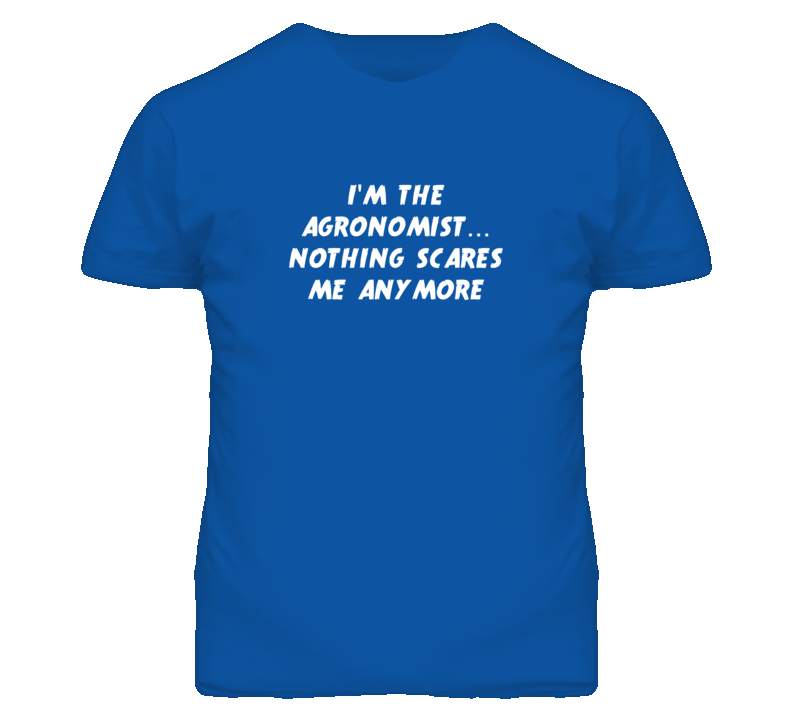 I'm the Agronomist Nothing Scares Me Anymore T Shirt