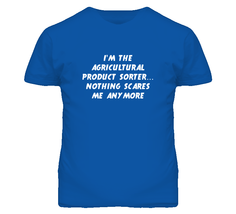 I'm the Agricultural Product Sorter Nothing Scares Me Anymore T Shirt I'm the Agricultural Product Sorter Nothing Scares Me Anymore T Shirt