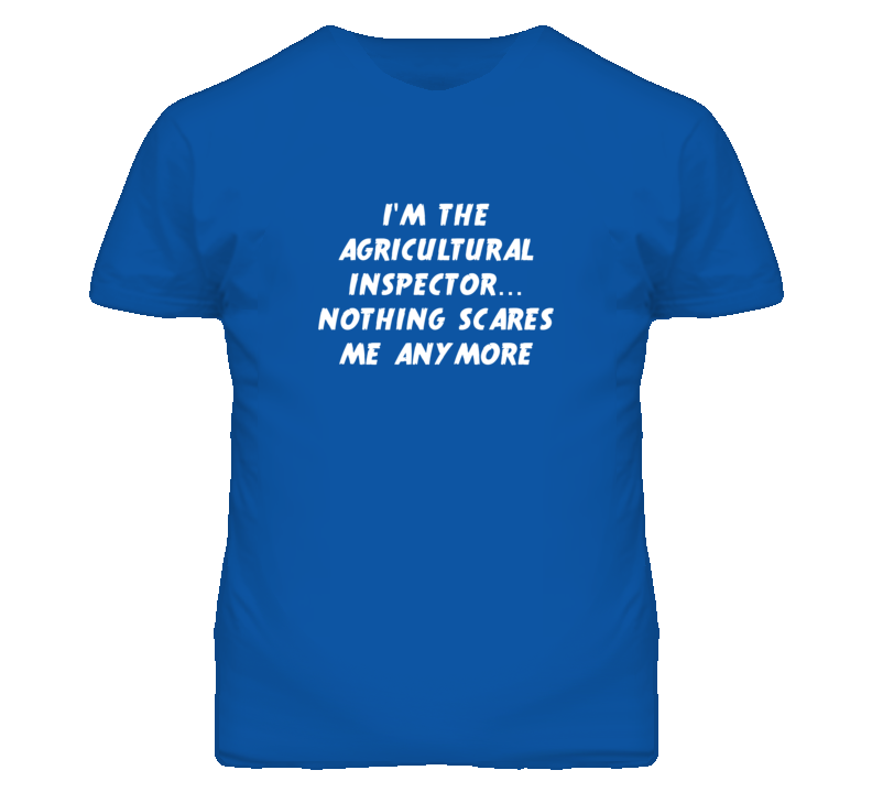 I'm the Agricultural Inspector Nothing Scares Me Anymore T Shirt