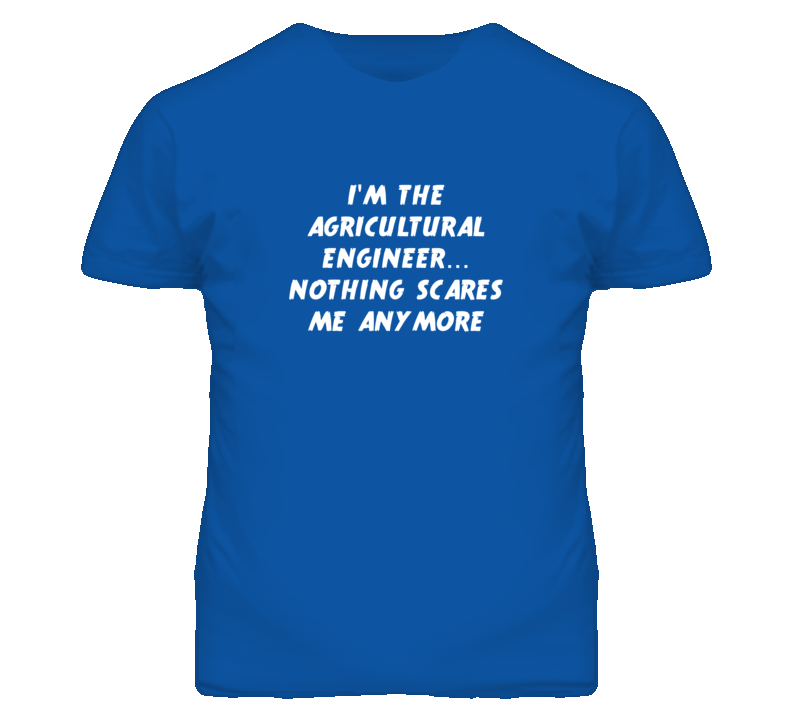 I'm the Agricultural Engineer Nothing Scares Me Anymore T Shirt I'm the Agricultural Engineer Nothing Scares Me Anymore T Shirt