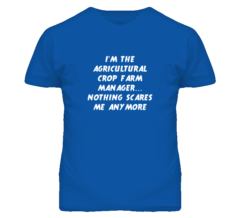 I'm the Agricultural Crop Farm Manager Nothing Scares Me T Shirt I'm the Agricultural Crop Farm Manager Nothing Scares Me T Shirt