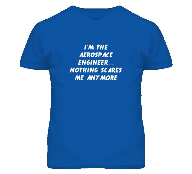 I'm the Aerospace Engineer Nothing Scares Me Anymore T Shirt