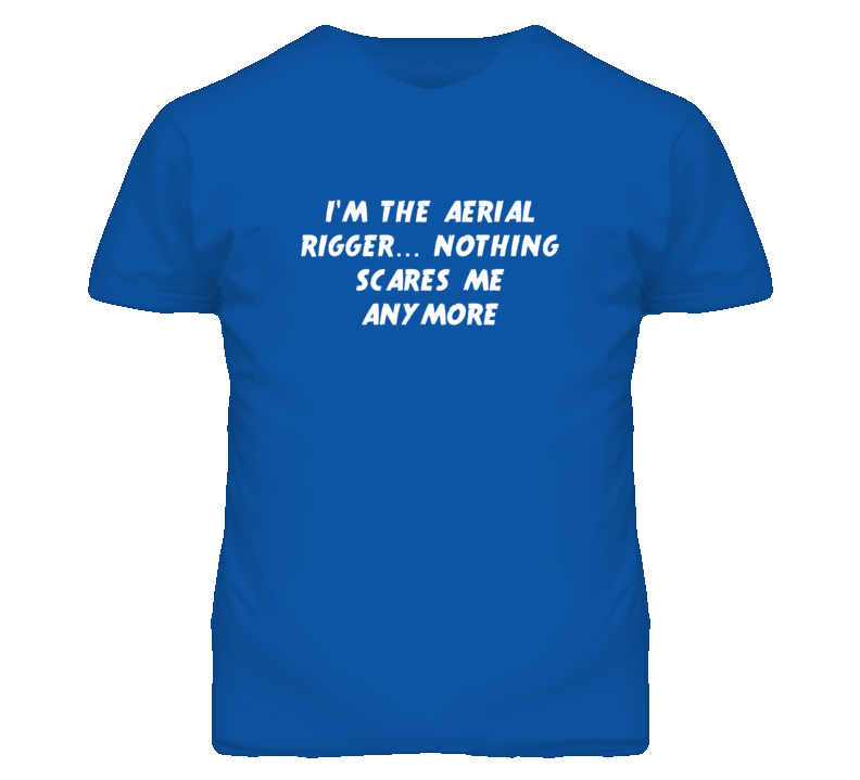 I'm the Aerial Rigger Nothing Scares Me Anymore T Shirt I'm the Aerial Rigger Nothing Scares Me Anymore T Shirt